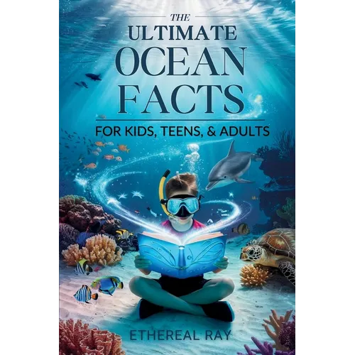 THE ULTIMATE Ocean Facts for Kids, Teens, & Adults: Dive Into Underwater Wonders, Discover Mind-Blowing Creatures, Phenomena, Records, Inventions, and - Paperback
