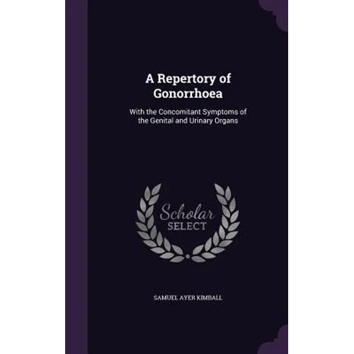 A Repertory of Gonorrhoea: With the Concomitant Symptoms of the Genital and Urinary Organs - Hardcover