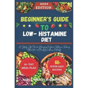 Beginner's Guide to Low-Histamine Diet: "A Step-by-Step Plan for Managing Histamine Intolerance, Reducing Inflammation, and Boosting Wellness Naturall - Paperback