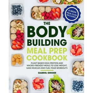 The Bodybuilding Meal Prep Cookbook: Plant-Based High-Protein and Macro-Friendly Meals to Lose Weight, Gain Muscles and Fuel Your Workouts (6-Week Mea - Paperback