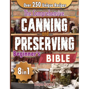The Comprehensive Canning and Preserving Beginner's Bible: 8 Books in 1 Elevate Your Kitchen Skills with Simple, Step-by-Step Guides to Perfect Jams, - Paperback