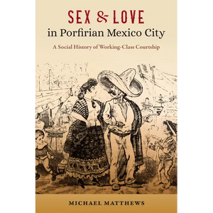 Sex and Love in Porfirian Mexico City: A Social History of Working-Class Courtship - Paperback