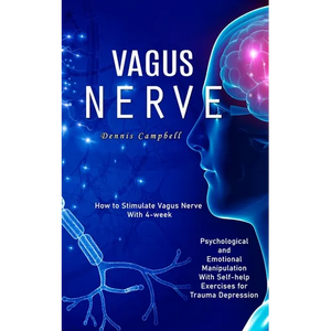 Vagus Nerve: How to Stimulate Vagus Nerve With 4-week (Psychological and Emotional Manipulation With Self-help Exercises for Trauma Depression) - Paperback