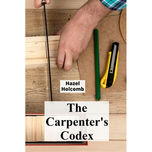 The Carpenter's Codex: A Timeless Compendium of Traditional Carpentry Methods for Residential And Commercial Construction - Paperback