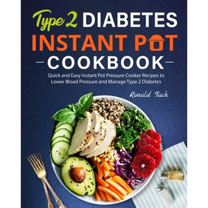Type 2 Diabetes Instant Pot Cookbook: Quick and Easy Instant Pot Pressure Cooker Recipes to Lower Blood Pressure and Manage Type 2 Diabetes - Paperback