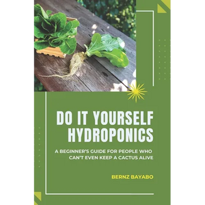 Do It Yourself Hydroponics: A Beginner's Guide for People Who Can't Even Keep a Cactus Alive - Paperback