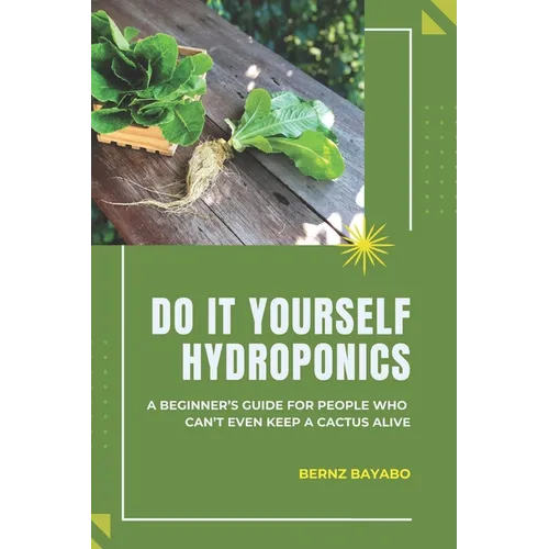 Do It Yourself Hydroponics: A Beginner's Guide for People Who Can't Even Keep a Cactus Alive - Paperback