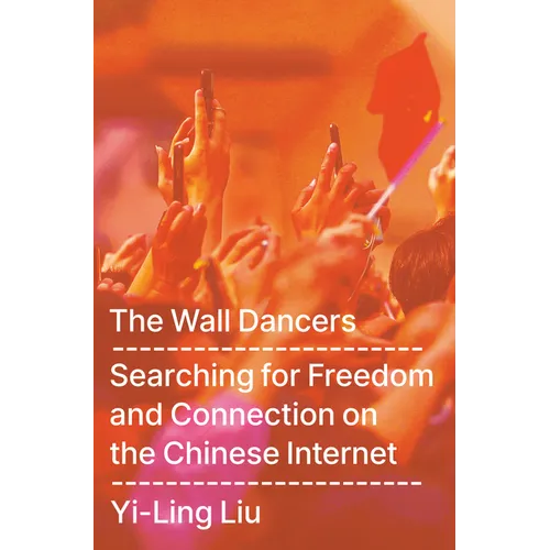 The Wall Dancers: Searching for Freedom and Connection on the Chinese Internet - Hardcover