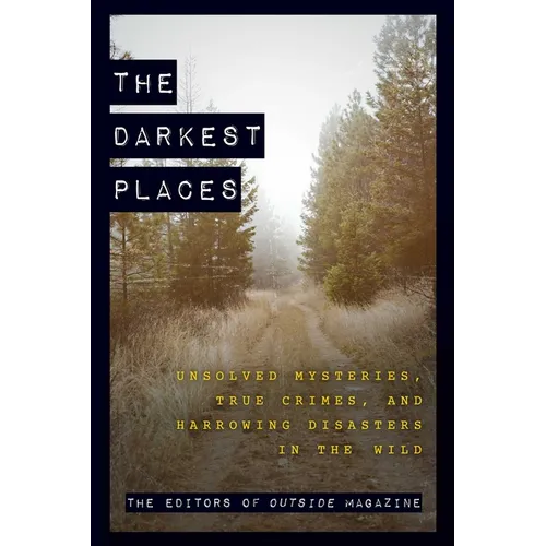 The Darkest Places: Unsolved Mysteries, True Crimes, and Harrowing Disasters in the Wild - Paperback