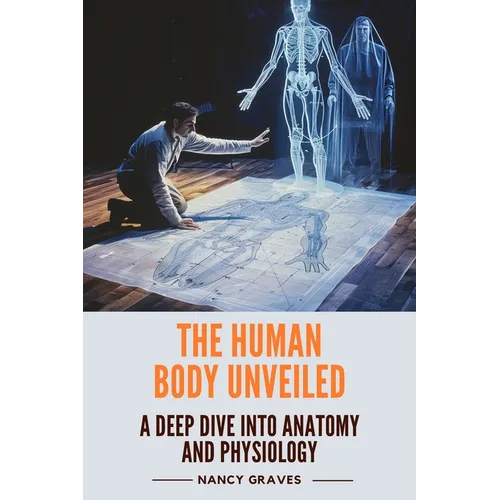 The Human Body Unveiled: A Deep Dive into Anatomy and Physiology - Paperback