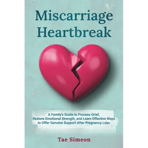 Miscarriage Heartbreak: A Family's Guide to Process Grief, Restore Emotional Strength, and Learn Effective Ways to Offer Genuine Support After Pregnan - Paperback