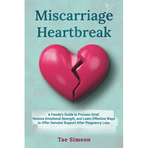 Miscarriage Heartbreak: A Family's Guide to Process Grief, Restore Emotional Strength, and Learn Effective Ways to Offer Genuine Support After Pregnan - Paperback