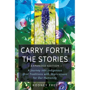 Carry Forth the Stories [Expanded Edition]: A Journey Into Indigenous Oral Traditions with Implications for Our Humanity - Paperback