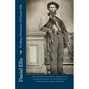 Thrilling Adventures Of Daniel Ellis: The Great Union Guide Of East Tennessee For A period Of Nearly Four Years During The Great Southern Rebellion. W - Paperback