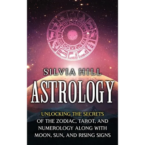 Astrology: Unlocking the Secrets of the Zodiac, Tarot, and Numerology along with Moon, Sun, and Rising Signs - Hardcover