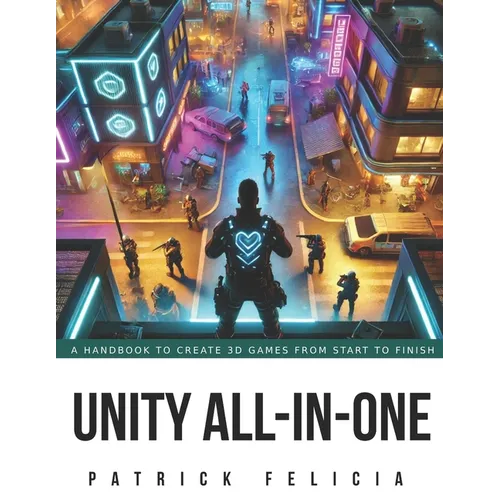 Unity All-In-One: A Handbook to Build 3D Games from Start to Finish and Learn C# in the Process - Paperback