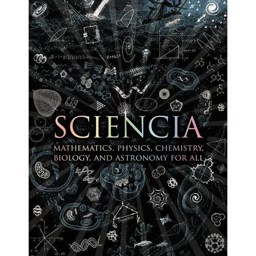 Sciencia: Mathematics, Physics, Chemistry, Biology, and Astronomy for All - Hardcover