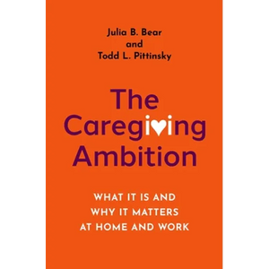 The Caregiving Ambition: What It Is and Why It Matters at Home and Work - Hardcover
