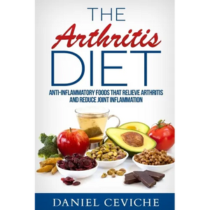 Arthritis Diet: Anti-Inflammatory Foods That Relieve Arthritis and Reduce Joint Inflammation - Paperback
