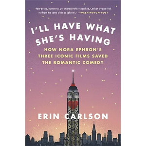 I'll Have What She's Having: How Nora Ephron's Three Iconic Films Saved the Romantic Comedy - Paperback