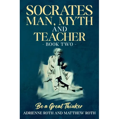 Be A Great Thinker - Socrates: Man, Myth and Teacher - Paperback