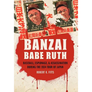 Banzai Babe Ruth: Baseball, Espionage, & Assassination During the 1934 Tour of Japan - Hardcover