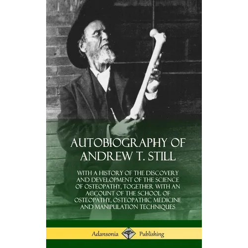 Autobiography of Andrew T. Still: With a History of the Discovery and Development of the Science of Osteopathy, Together with an Account of the School - Hardcover