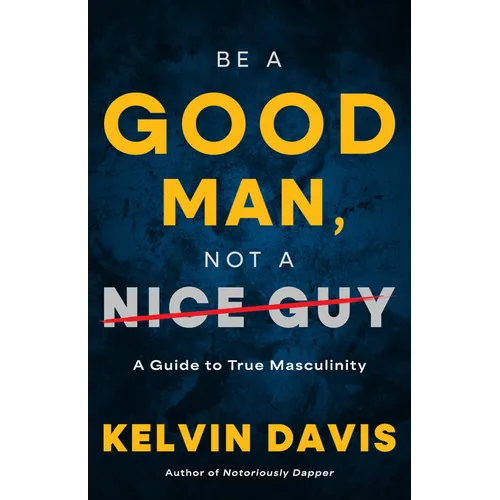 Be a Good Man, Not a Nice Guy: A Guide to True Masculinity - Paperback