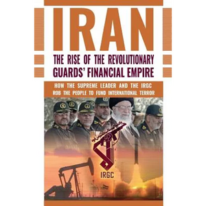 The Rise of Iran's Revolutionary Guards' Financial Empire: How the Supreme Leader and the IRGC Rob the People to Fund International Terror - Paperback