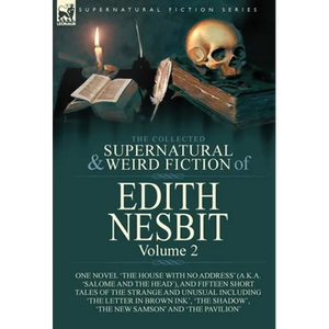 The Collected Supernatural and Weird Fiction of Edith Nesbit: Volume 2-One Novel 'The House With No Address' (a.k.a. 'Salome and the Head'), and Fifte - Hardcover