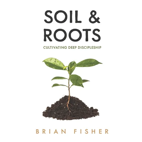 Soil & Roots: Cultivating Deep Discipleship - Paperback