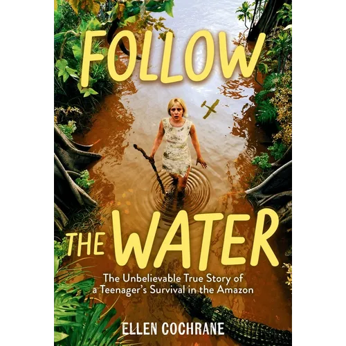 Follow the Water: The Unbelievable True Story of a Teenager's Survival in the Amazon - Hardcover
