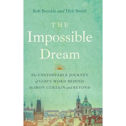 The Impossible Dream: The UNSTOPPABLE JOURNEY of GOD'S WORD BEHIND the IRON CURTAIN and BEYOND - Hardcover