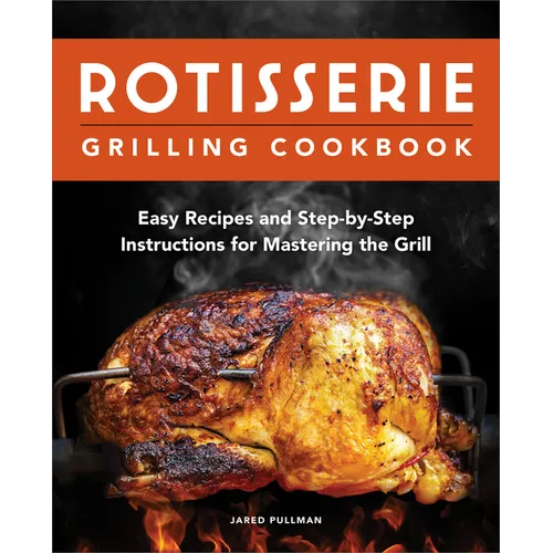 Rotisserie Grilling Cookbook: Easy Recipes and Step-By-Step Instructions for Mastering the Grill - Paperback