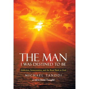 The Man I Was Destined to Be: Addiction, Incarceration, and the Road Back to God - Hardcover