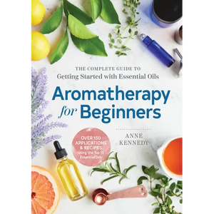 Aromatherapy for Beginners: The Complete Guide to Getting Started with Essential Oils - Paperback