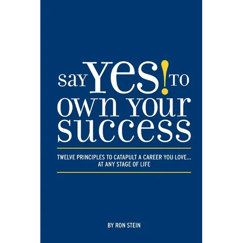 Say Yes to Own Your Success: Twelve Principles to Catapult a Career You Love...at Any Stage of Life - Paperback