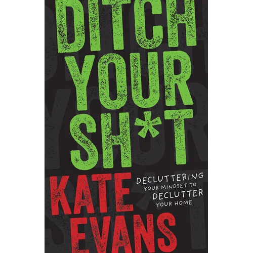 Ditch Your Sh*t: Decluttering Your Mindset to Declutter Your Home - Paperback