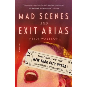 Mad Scenes and Exit Arias: The Death of the New York City Opera and the Future of Opera in America - Paperback