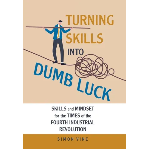 Turning Skills Into Dumb Luck: Skills and Mindset for the Times of the Fourth Industrial Revolution - Hardcover