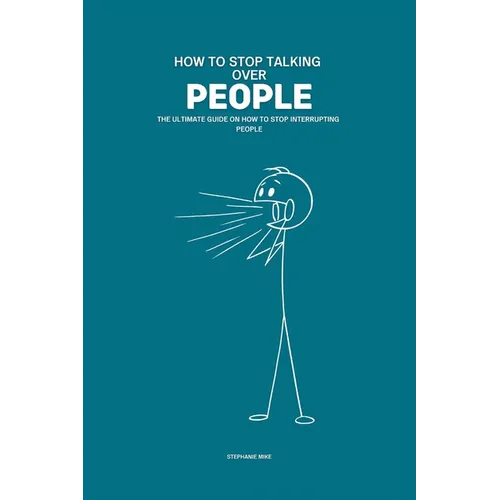 How To Stop Talking Over People: The Ultimate Guide on How To Stop Interrupting People - Paperback