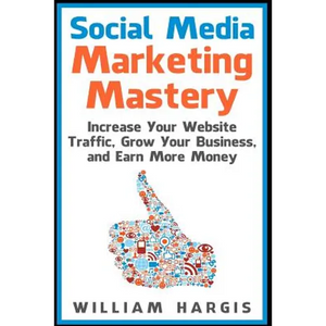 Social Media Marketing Mastery: Increase Your Website Traffic, Grow Your Business, and Earn More Money - Paperback