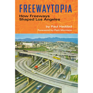 Freewaytopia: How Freeways Shaped Los Angeles - Paperback