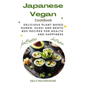 Japanese Vegan Cookbook: Delicious Plant-Based Ramen, Sushi and Bento Box Recipes for Health and Happiness - Paperback