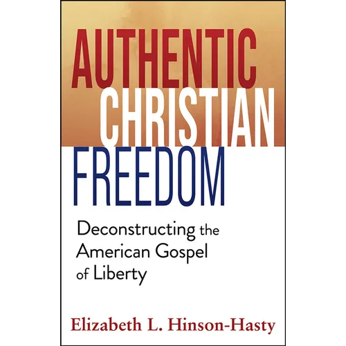 Authentic Christian Freedom: Deconstructing the American Gospel of Liberty - Paperback