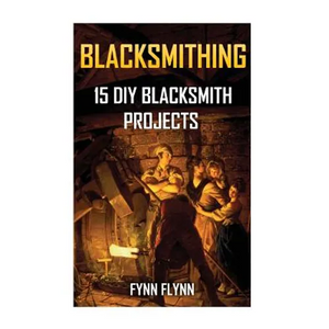 Blacksmithing: 15 DIY Blacksmith Projects - Paperback