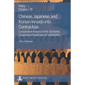 Chinese, Japanese, and Korean Inroads into Central Asia: Comparative Analysis of the Economic Cooperation Roadmaps for Uzbekistan - Paperback