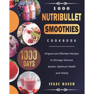 1000 Nutribullet Smoothies Cookbook: 1000 Days Original and Effortless Recipes to Stronger Immune System, Optimum Health and Vitality - Paperback