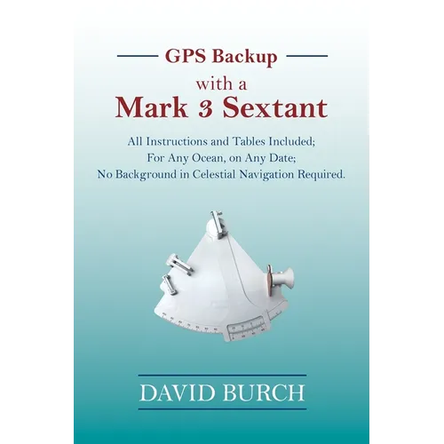 GPS Backup with a Mark 3 Sextant: All Instructions and Tables Included; For Any Ocean, on Any Date; No Background in Celestial Navigation Required. - Paperback