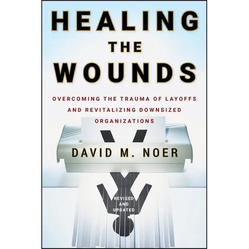 Healing the Wounds: Overcoming the Trauma of Layoffs and Revitalizing Downsized Organizations - Hardcover